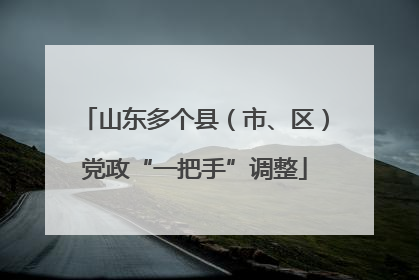 山东多个县（市、区）党政“一把手”调整