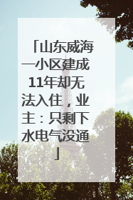 山东威海一小区建成11年却无法入住，业主：只剩下水电气没通