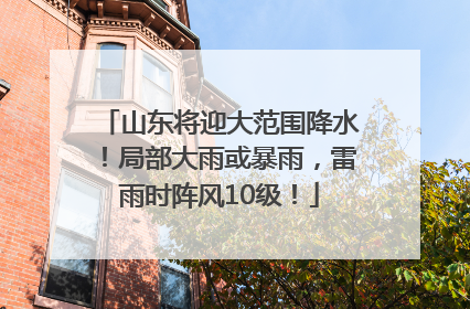 山东将迎大范围降水！局部大雨或暴雨，雷雨时阵风10级！
