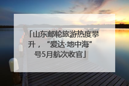 山东邮轮旅游热度攀升，“爱达·地中海”号5月航次收官