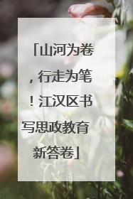 山河为卷，行走为笔！江汉区书写思政教育新答卷
