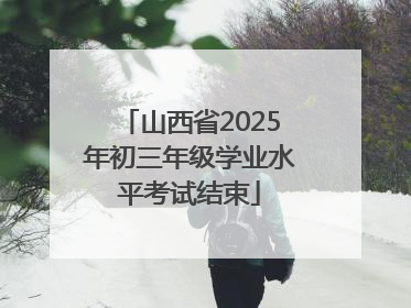 山西省2025年初三年级学业水平考试结束