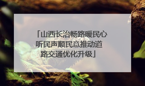 山西长治畅路暖民心 听民声顺民意推动道路交通优化升级