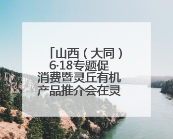 山西（大同）6·18专题促消费暨灵丘有机产品推介会在灵丘举行
