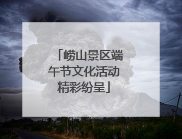 崂山景区端午节文化活动精彩纷呈