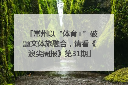 常州以“体育+”破题文体旅融合，请看《浪尖周报》第31期