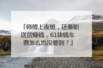 师傅上夜班，还兼职送货赚钱，61块钱车费怎么也没要到？