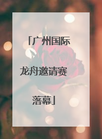 广州国际龙舟邀请赛落幕