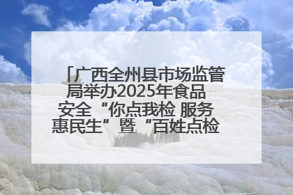 广西全州县市场监管局举办2025年食品安全“你点我检 服务惠民生”暨“百姓点检日”活动启动仪式