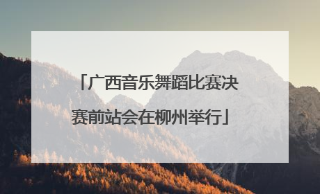 广西音乐舞蹈比赛决赛前站会在柳州举行