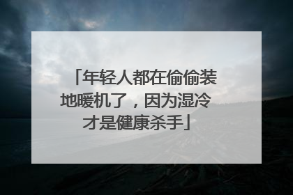 年轻人都在偷偷装地暖机了，因为湿冷才是健康杀手