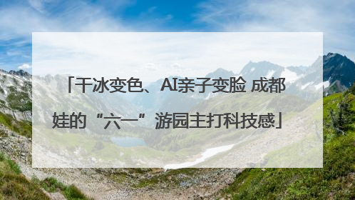 干冰变色、AI亲子变脸 成都娃的“六一”游园主打科技感