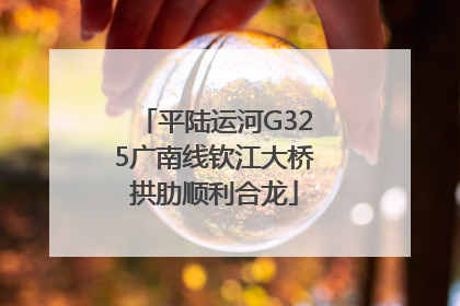 平陆运河G325广南线钦江大桥拱肋顺利合龙