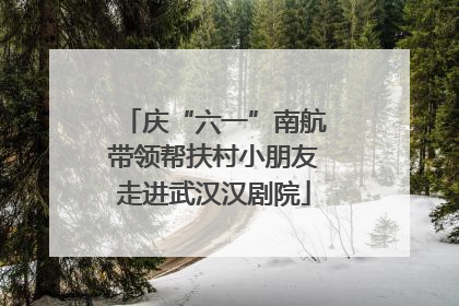 庆“六一”南航带领帮扶村小朋友走进武汉汉剧院