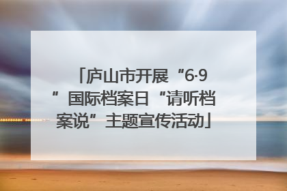 庐山市开展“6·9”国际档案日“请听档案说”主题宣传活动