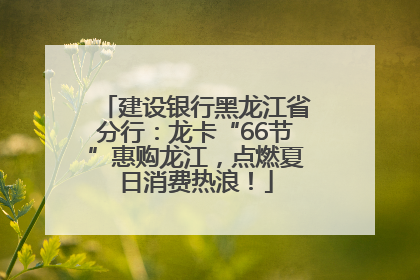 建设银行黑龙江省分行：龙卡“66节”惠购龙江，点燃夏日消费热浪！