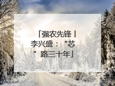 强农先锋丨李兴盛：“芯”路三十年