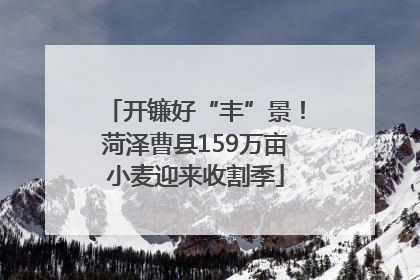 开镰好“丰”景！菏泽曹县159万亩小麦迎来收割季