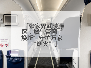 张家界武陵源区：燃气管网“焕新”守护万家“烟火”
