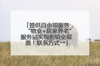 提供百余项服务，“物业+居家养老”服务站实现街镇全覆盖！联系方式→