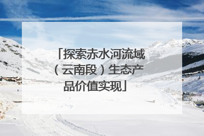 探索赤水河流域（云南段）生态产品价值实现