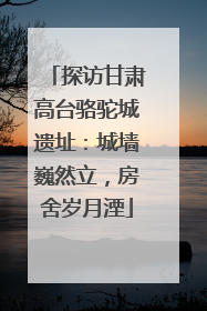 探访甘肃高台骆驼城遗址：城墙巍然立，房舍岁月湮