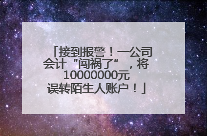 接到报警！一公司会计“闯祸了”，将10000000元误转陌生人账户！