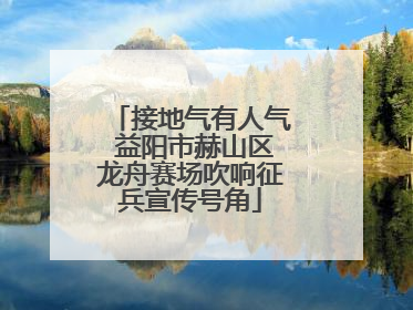 接地气有人气 益阳市赫山区龙舟赛场吹响征兵宣传号角