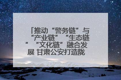 推动“警务链”与“产业链”“生态链”“文化链”融合发展 甘肃公安打造陇原旅游警务品牌