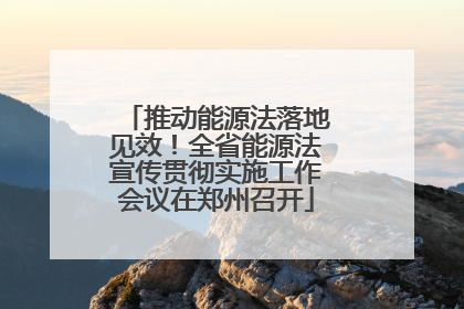 推动能源法落地见效！全省能源法宣传贯彻实施工作会议在郑州召开