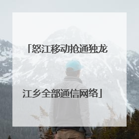 怒江移动抢通独龙江乡全部通信网络
