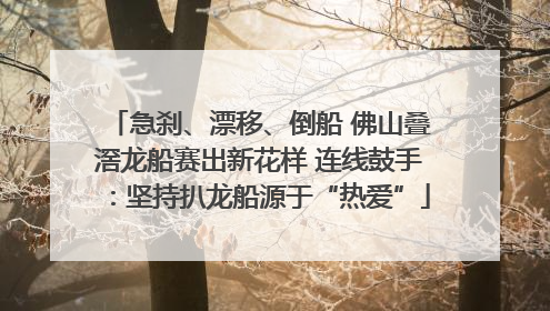 急刹、漂移、倒船 佛山叠滘龙船赛出新花样 连线鼓手：坚持扒龙船源于“热爱”