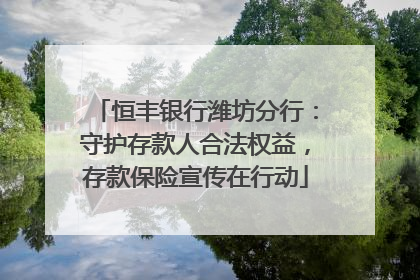 恒丰银行潍坊分行：守护存款人合法权益，存款保险宣传在行动