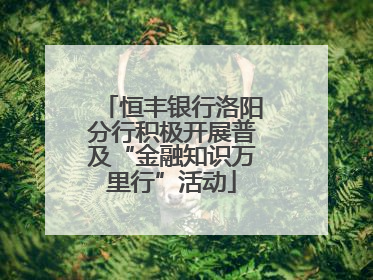 恒丰银行洛阳分行积极开展普及“金融知识万里行”活动