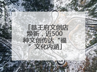 恭王府文创店焕新，近500种文创传达“福”文化内涵