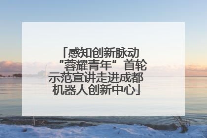 感知创新脉动 “蓉耀青年”首轮示范宣讲走进成都机器人创新中心