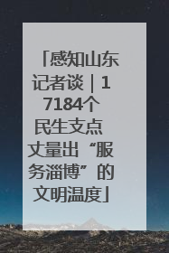 感知山东记者谈｜17184个民生支点 丈量出“服务淄博”的文明温度