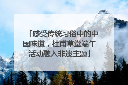 感受传统习俗中的中国味道，杜甫草堂端午活动融入非遗主题