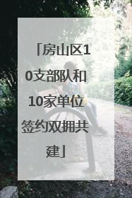 房山区10支部队和10家单位签约双拥共建