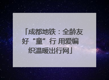 成都地铁：全龄友好“童”行 用爱编织温暖出行网