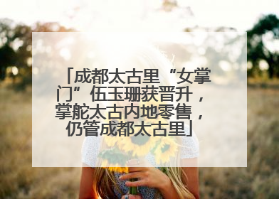 成都太古里“女掌门”伍玉珊获晋升，掌舵太古内地零售，仍管成都太古里