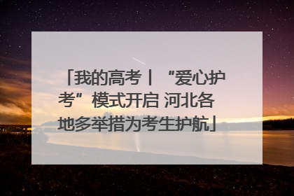 我的高考丨“爱心护考”模式开启 河北各地多举措为考生护航