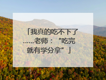 我真的吃不下了……老师：“吃完就有学分拿”