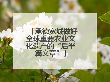 承德宽城做好全球重要农业文化遗产的“后半篇文章”