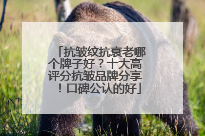 抗皱纹抗衰老哪个牌子好？十大高评分抗皱品牌分享！口碑公认的好