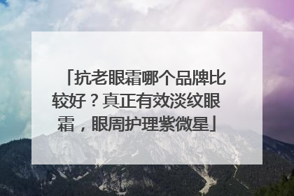 抗老眼霜哪个品牌比较好？真正有效淡纹眼霜，眼周护理紫微星