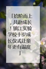 拾阶而上，共赴成长！镇江实验学校十岁成长仪式让童年更有温度