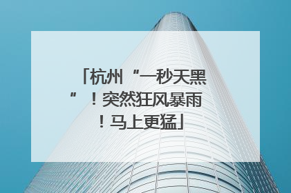 杭州“一秒天黑”！突然狂风暴雨！马上更猛