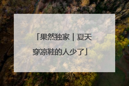果然独家｜夏天穿凉鞋的人少了