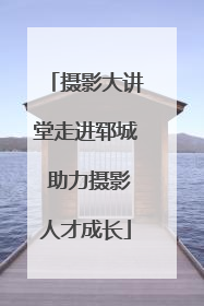 摄影大讲堂走进郓城 助力摄影人才成长